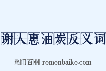谢人惠油炭反义词是什么意思的图片